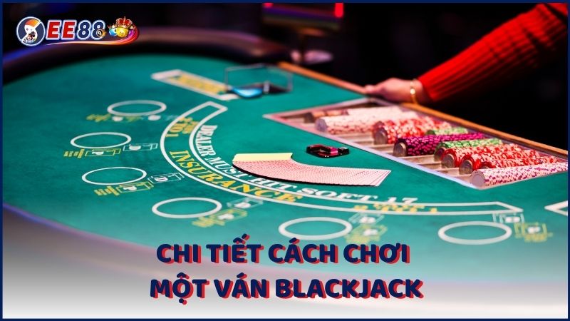 Chi Tiet Cach Choi Mot Van Blackjack