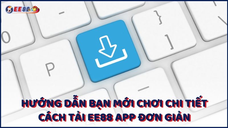 Huong Dan Ban Moi Choi Chi Tiet Cach Tai Ee88 App Don Gian (1)