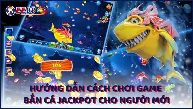 Huong Dan Cach Choi Game Ban Ca Jackpot Cho Nguoi Moi