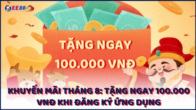 Khuyen Mai Thang 8 Tang Ngay 100.000 Vnd Khi Dang Ky Ung Dung