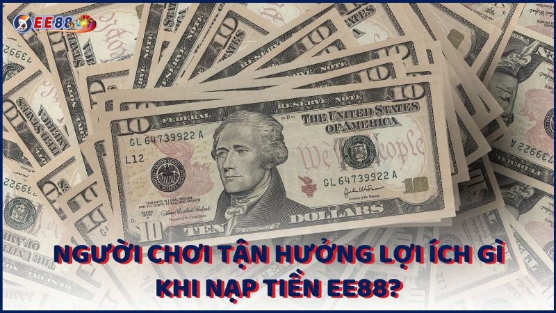 Nguoi Choi Tan Huong Loi Ich Gi Khi Nap Tien Ee88 (1)