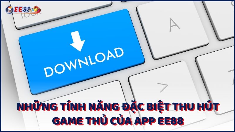 Nhung Tinh Nang Dac Biet Thu Hut Game Thu Cua App Ee88 (1)