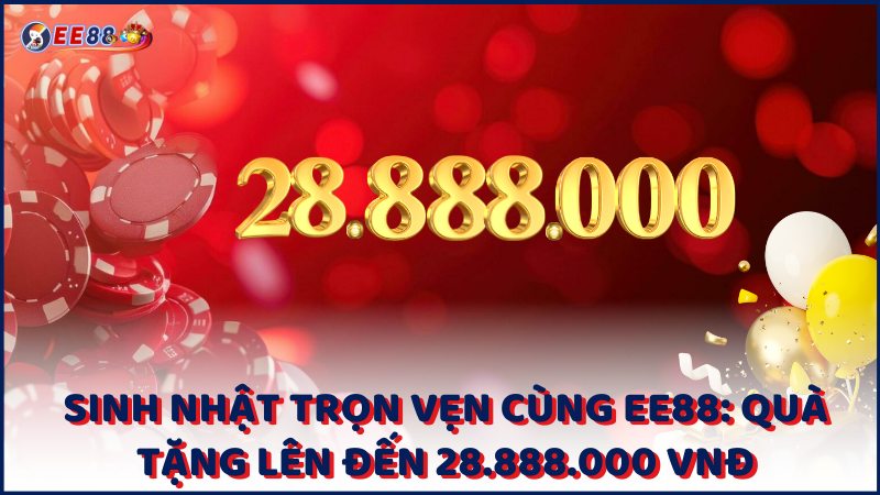 Sinh Nhat Tron Ven Cung Ee88 Qua Tang Len Den 28.888.000 Vnd